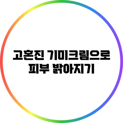 고혼진 기미크림으로 피부 밝아지기
