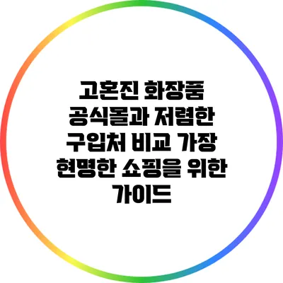 고혼진 화장품 공식몰과 저렴한 구입처 비교: 가장 현명한 쇼핑을 위한 가이드