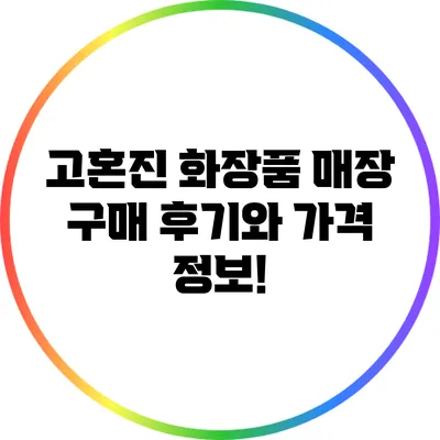 고혼진 화장품 매장 구매 후기와 가격 정보!