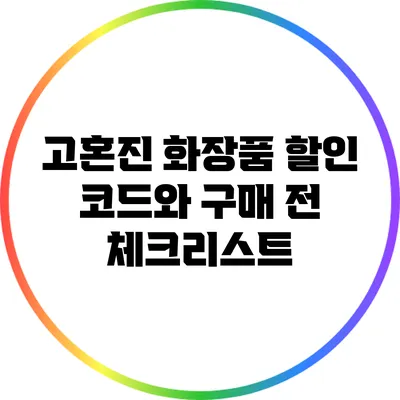 고혼진 화장품: 할인 코드와 구매 전 체크리스트