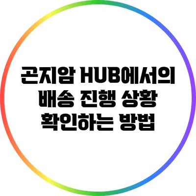 곤지암 HUB에서의 배송 진행 상황 확인하는 방법