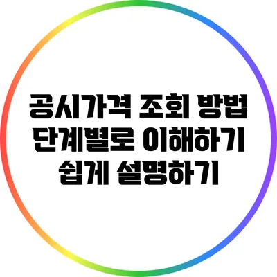 공시가격 조회 방법: 단계별로 이해하기 쉽게 설명하기