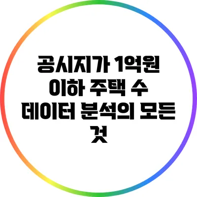 공시지가 1억원 이하 주택 수 데이터 분석의 모든 것