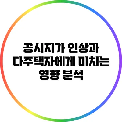 공시지가 인상과 다주택자에게 미치는 영향 분석