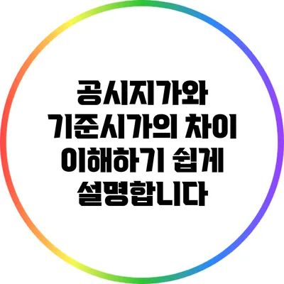 공시지가와 기준시가의 차이: 이해하기 쉽게 설명합니다