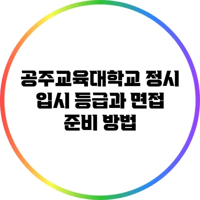 공주교육대학교 정시 입시 등급과 면접 준비 방법