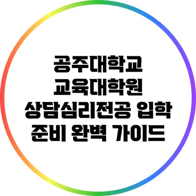 공주대학교 교육대학원 상담심리전공 입학 준비 완벽 가이드