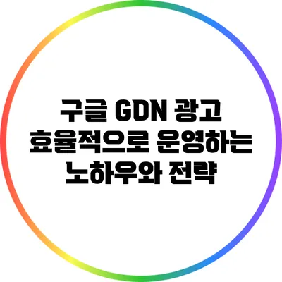 구글 GDN 광고 효율적으로 운영하는 노하우와 전략