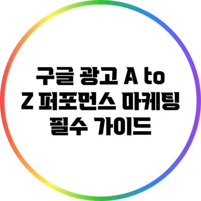 구글 광고 A to Z: 퍼포먼스 마케팅 필수 가이드
