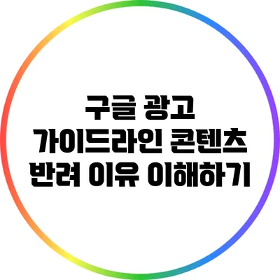 구글 광고 가이드라인: 콘텐츠 반려 이유 이해하기