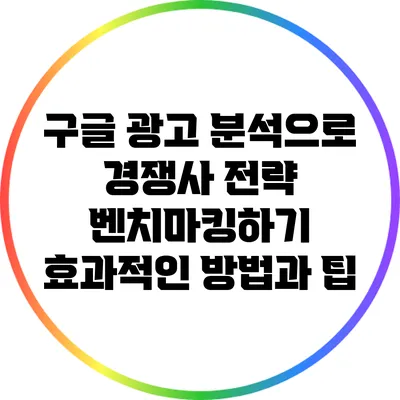 구글 광고 분석으로 경쟁사 전략 벤치마킹하기: 효과적인 방법과 팁