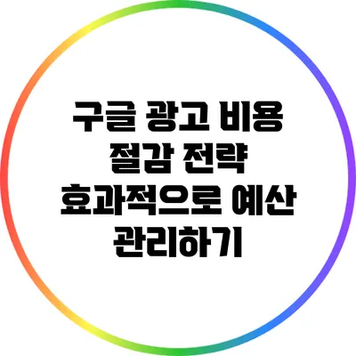 구글 광고 비용 절감 전략: 효과적으로 예산 관리하기