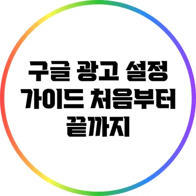 구글 광고 설정 가이드: 처음부터 끝까지
