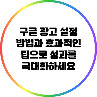 구글 광고 설정 방법과 효과적인 팁으로 성과를 극대화하세요
