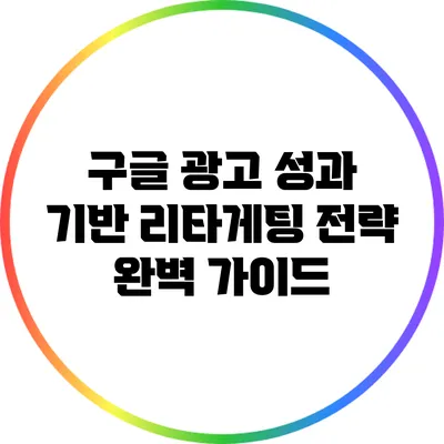 구글 광고 성과 기반 리타게팅 전략 완벽 가이드