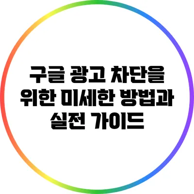 구글 광고 차단을 위한 미세한 방법과 실전 가이드