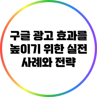구글 광고 효과를 높이기 위한 실전 사례와 전략