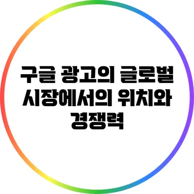 구글 광고의 글로벌 시장에서의 위치와 경쟁력