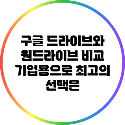 구글 드라이브와 원드라이브 비교: 기업용으로 최고의 선택은?