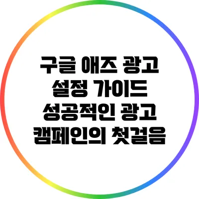 구글 애즈 광고 설정 가이드: 성공적인 광고 캠페인의 첫걸음