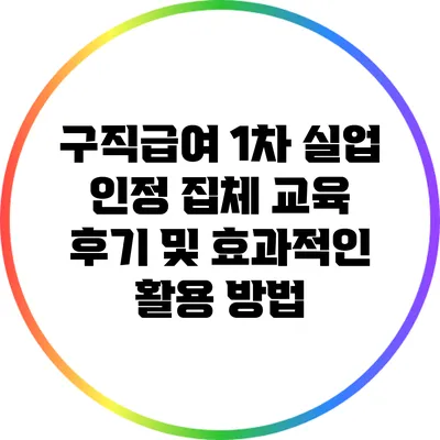 구직급여 1차 실업 인정 집체 교육 후기 및 효과적인 활용 방법
