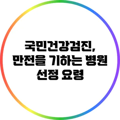 국민건강검진, 만전을 기하는 병원 선정 요령