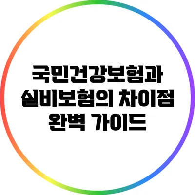 국민건강보험과 실비보험의 차이점 완벽 가이드