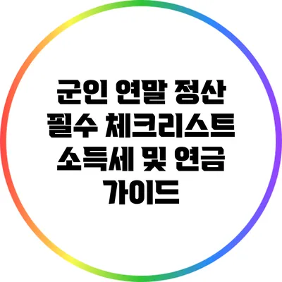 군인 연말 정산 필수 체크리스트: 소득세 및 연금 가이드