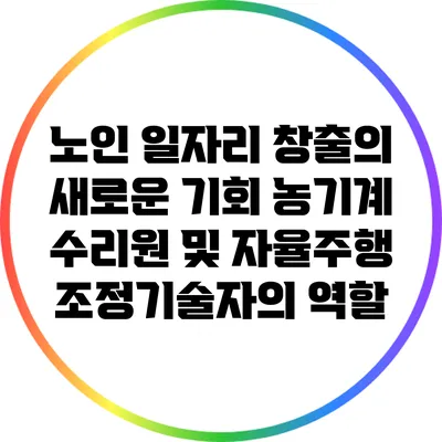노인 일자리 창출의 새로운 기회: 농기계 수리원 및 자율주행 조정기술자의 역할