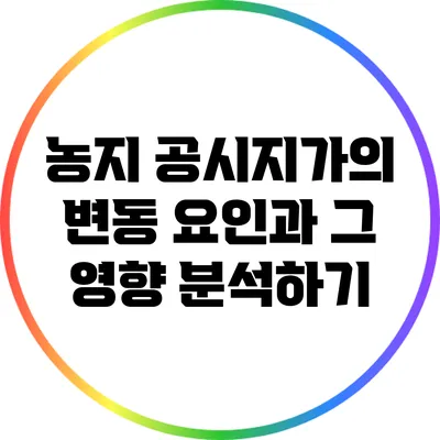 농지 공시지가의 변동 요인과 그 영향 분석하기