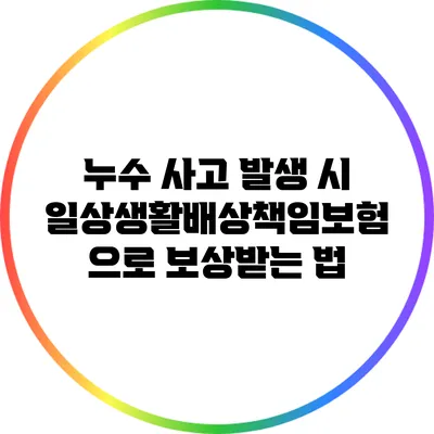 누수 사고 발생 시 일상생활배상책임보험으로 보상받는 법