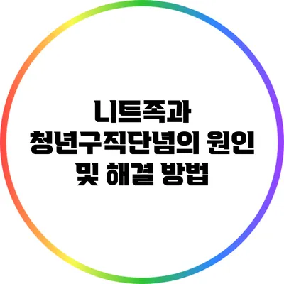 니트족과 청년구직단념의 원인 및 해결 방법