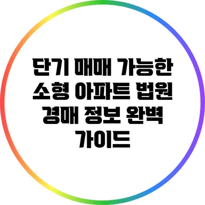 단기 매매 가능한 소형 아파트 법원 경매 정보 완벽 가이드