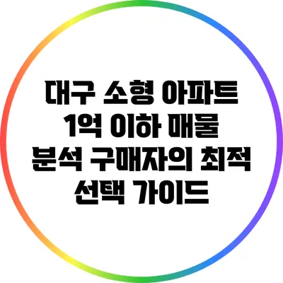 대구 소형 아파트 1억 이하 매물 분석: 구매자의 최적 선택 가이드