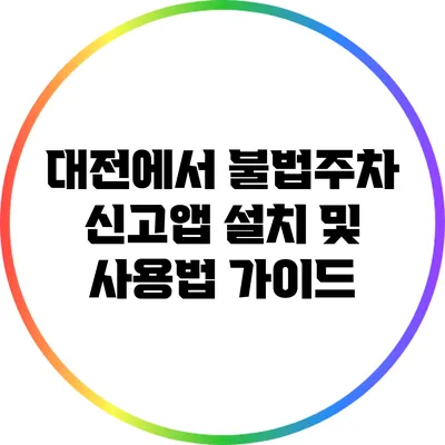 대전에서 불법주차 신고앱 설치 및 사용법 가이드