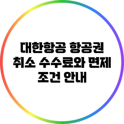 대한항공 항공권 취소 수수료와 면제 조건 안내
