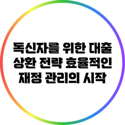 독신자를 위한 대출 상환 전략: 효율적인 재정 관리의 시작