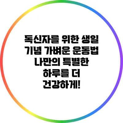 독신자를 위한 생일 기념 가벼운 운동법: 나만의 특별한 하루를 더 건강하게!