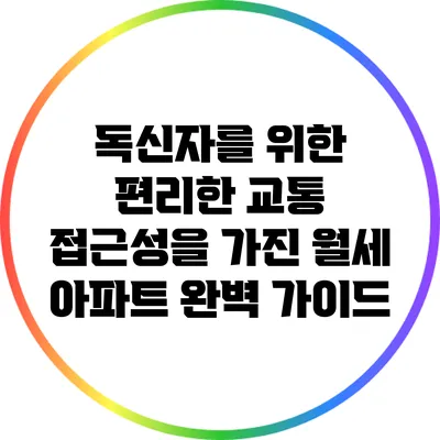 독신자를 위한 편리한 교통 접근성을 가진 월세 아파트 완벽 가이드