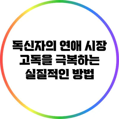독신자의 연애 시장: 고독을 극복하는 실질적인 방법