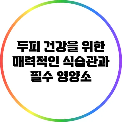 두피 건강을 위한 매력적인 식습관과 필수 영양소