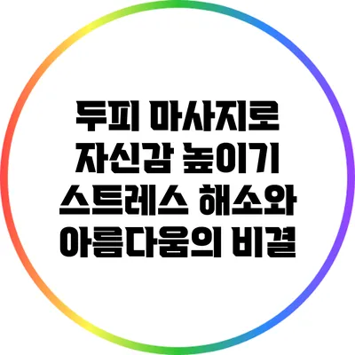 두피 마사지로 자신감 높이기: 스트레스 해소와 아름다움의 비결