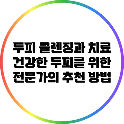 두피 클렌징과 치료: 건강한 두피를 위한 전문가의 추천 방법