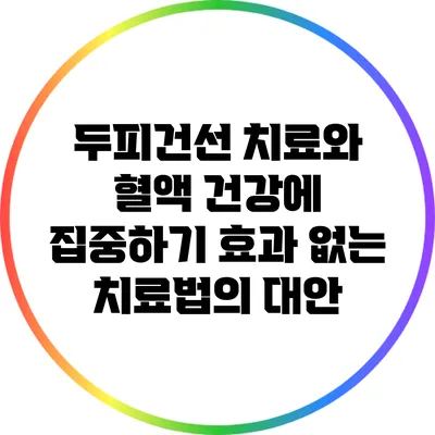 두피건선 치료와 혈액 건강에 집중하기: 효과 없는 치료법의 대안