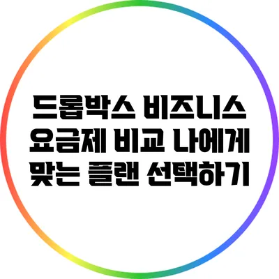 드롭박스 비즈니스 요금제 비교: 나에게 맞는 플랜 선택하기