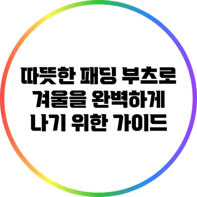 따뜻한 패딩 부츠로 겨울을 완벽하게 나기 위한 가이드