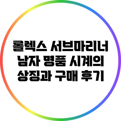 롤렉스 서브마리너: 남자 명품 시계의 상징과 구매 후기