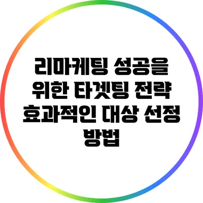 리마케팅 성공을 위한 타겟팅 전략: 효과적인 대상 선정 방법
