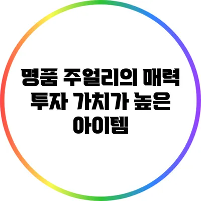 명품 주얼리의 매력: 투자 가치가 높은 아이템