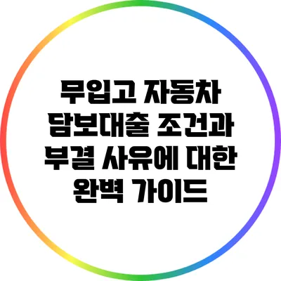 무입고 자동차 담보대출: 조건과 부결 사유에 대한 완벽 가이드